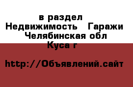  в раздел : Недвижимость » Гаражи . Челябинская обл.,Куса г.